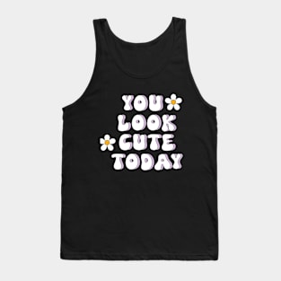 You look cute today Tank Top